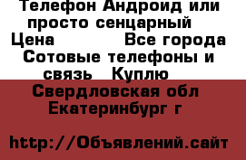 Телефон Андроид или просто сенцарный  › Цена ­ 1 000 - Все города Сотовые телефоны и связь » Куплю   . Свердловская обл.,Екатеринбург г.